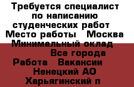 Требуется специалист по написанию студенческих работ › Место работы ­ Москва › Минимальный оклад ­ 10 000 - Все города Работа » Вакансии   . Ненецкий АО,Харьягинский п.
